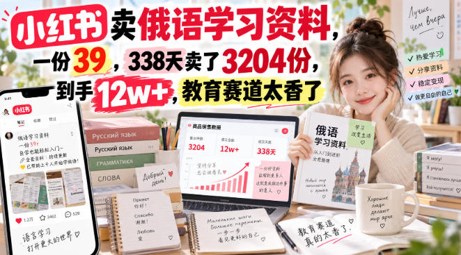 小红书卖俄语学习资料，一份39，338天卖了3204份，到手12w+，教育赛道太香了 - 臻优资源网