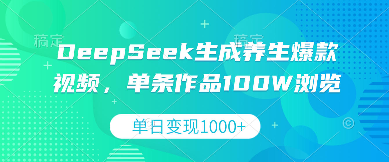 DeepSeek生成养生爆款视频，单条作品100W浏览，单日变现1000+ - 臻优资源网
