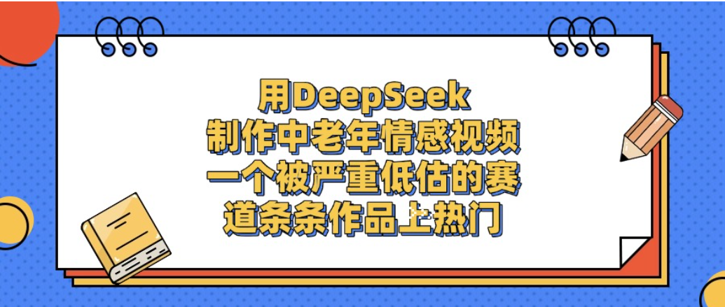 一个被严重低估的赛道，用DeepSeek制作中老年情感视频，条条作品上热门! - 臻优资源网