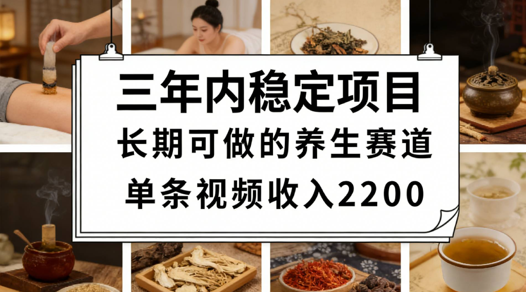 三年内稳定项目长期可做的养生赛道单条视频收入2200 - 臻优资源网