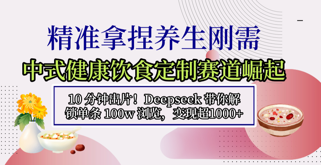 中式健康饮食定制赛道崛起，10 分钟出片！Deepseek 带你解锁单条 100w 浏览，变现超 1000+ - 臻优资源网