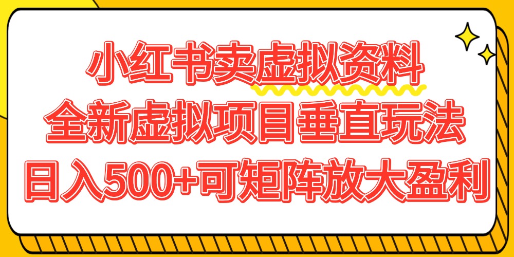 小红书卖虚拟资料500+，全新虚拟项目垂直玩法，可矩阵放大盈利！ - 臻优资源网