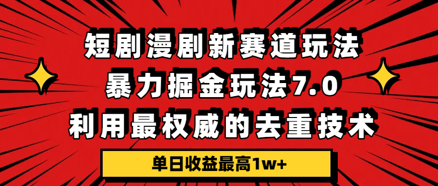 短剧漫剧新赛道，暴力掘金玩法7.0，利用最权威的去重技术，单日收益最高1w+ - 臻优资源网