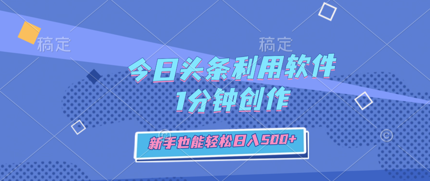 今日头条利用软件，1分钟创作，新手也能轻松日入500+ - 臻优资源网