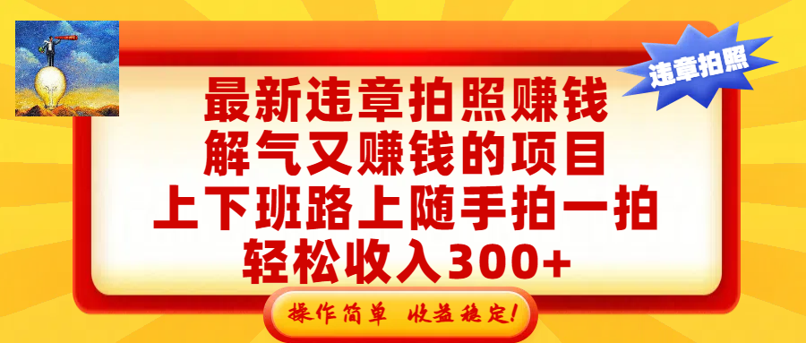 最新违章拍照赚钱，解气又赚钱的项目，上下班路上随手拍一拍，轻松收入300+，悄悄的闷声发大财，操作简单，收益稳！ - 臻优资源网