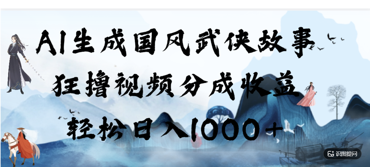 AI生成国风武侠故事，狂撸分成视频收益，轻松日入1000+【可多平台分发】！ - 臻优资源网