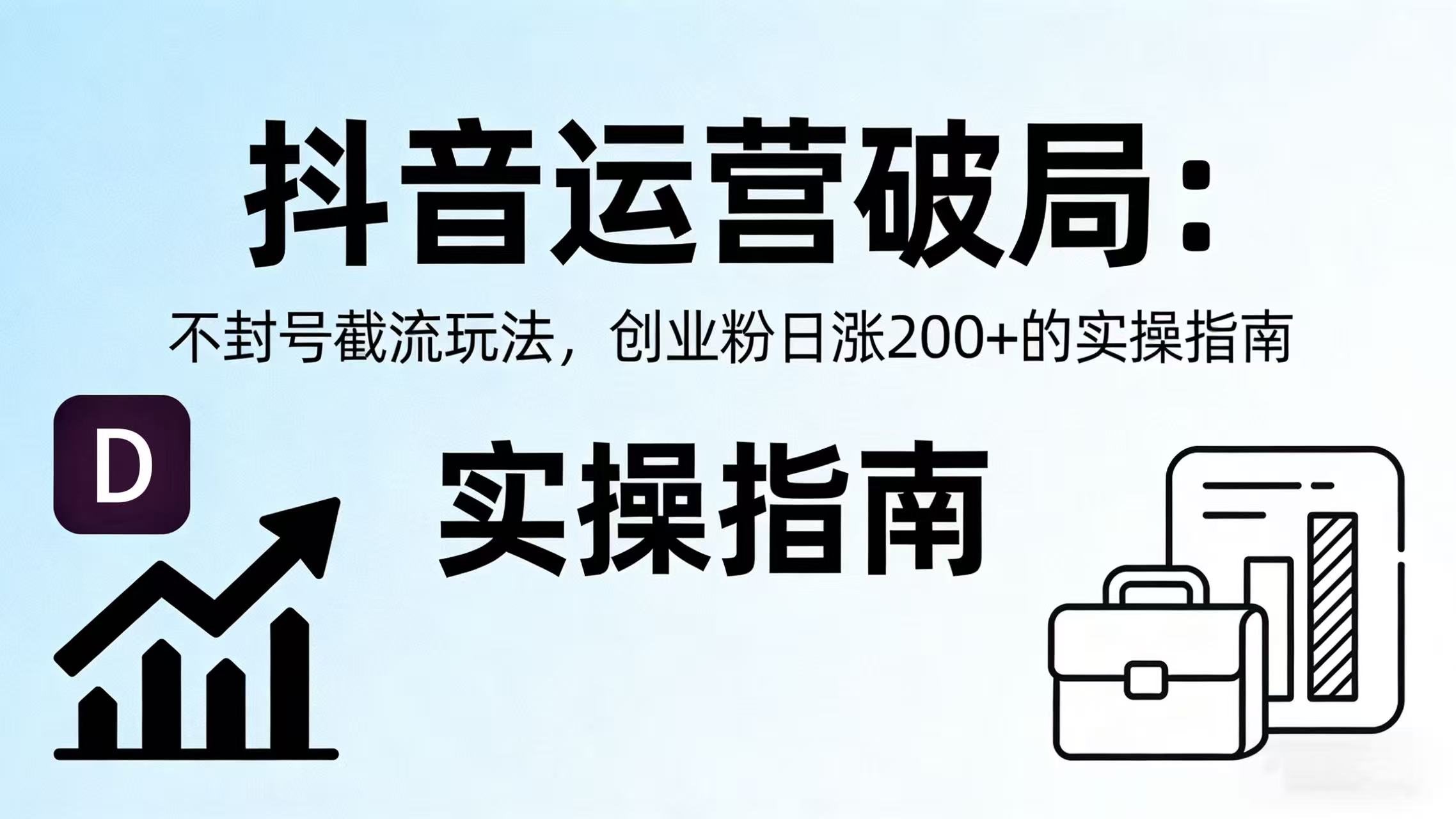 抖音运营破局：不封号截流玩法，创业粉日涨 200 + 的实操指南 - 臻优资源网