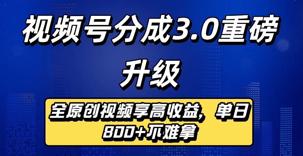 最新视频号分成3.0重磅升级来袭，纯原创视频享高佣，单日稳赚800+ - 臻优资源网