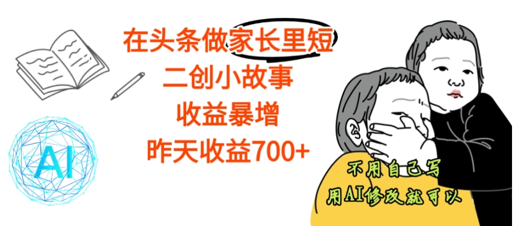 【震惊】在头条做家长里短二创小故事，收益暴增，昨天收益700+ - 臻优资源网