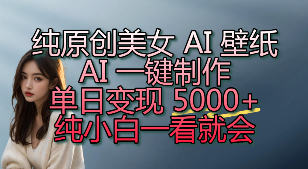 纯原创美女 AI 壁纸玩法，AI 一键制作，单日变现 5000+，纯小白一看就会！ - 臻优资源网