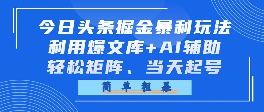今日头条掘金暴利玩法，利用爆文库+AI辅助，轻松矩阵、当天起号，简单粗暴 - 臻优资源网