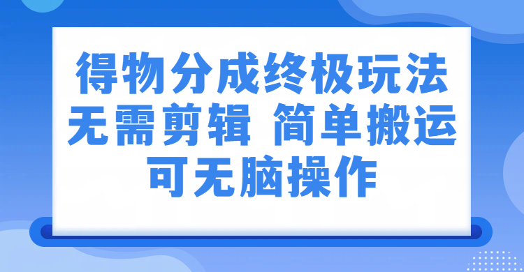 得物分成终极玩法，无需剪辑，只需上传视频即可 - 臻优资源网