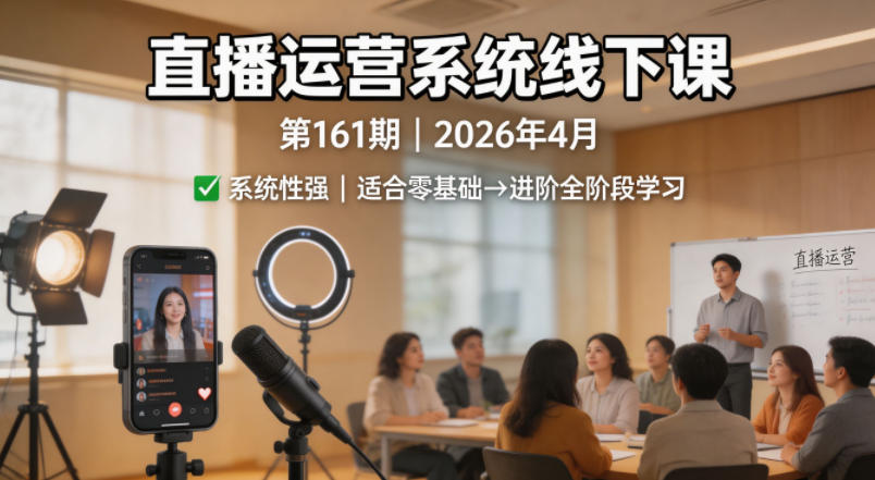 直播运营系统线下课第161期2026年4月，系统性强，适合零基础到进阶学习【录音+文档】 - 臻优资源网