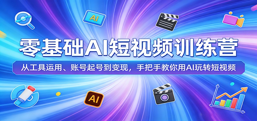 零基础AI短视频训练营：从工具运用、账号起号到变现，手把手教你用AI玩转短视频 - 臻优资源网