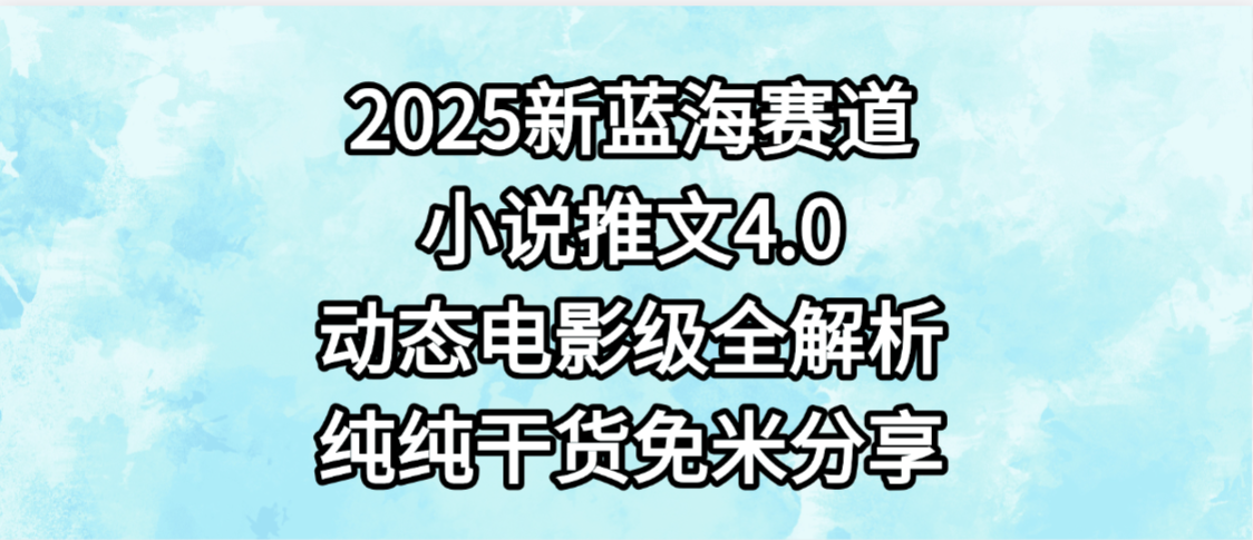小说推文新蓝海赛道,最新4.0动态电影级版本,纯纯干货,免米分享,免费陪跑 - 臻优资源网