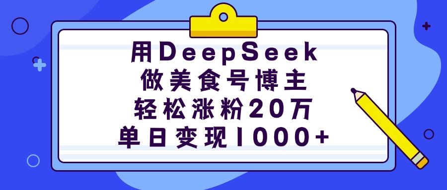 用DeepSeek做美食号博主，轻松涨粉20万，单日变现1000+ - 臻优资源网