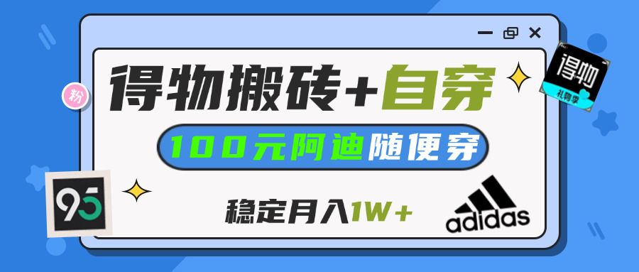 【得物】鞋服搬砖,自穿阿迪100+,一单50-500+,小白轻松上手,月入1W+ - 臻优资源网