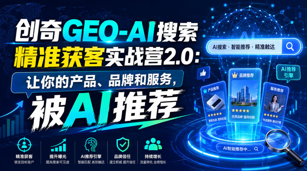 创奇GEO-AI搜索精准获客实战营2.0：让你的产品、品牌和服务，被AI推荐 - 臻优资源网