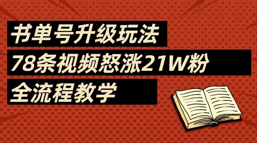 2025书单号最新玩法,78条视频怒涨21w粉,无保留教学附模板 - 臻优资源网
