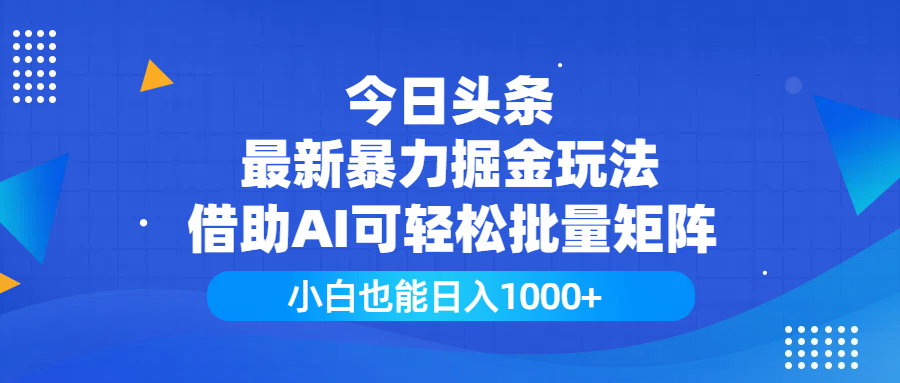 今日头条最新暴力掘金玩法，借助AI可轻松批量矩阵，小白也能日入1000+ - 臻优资源网