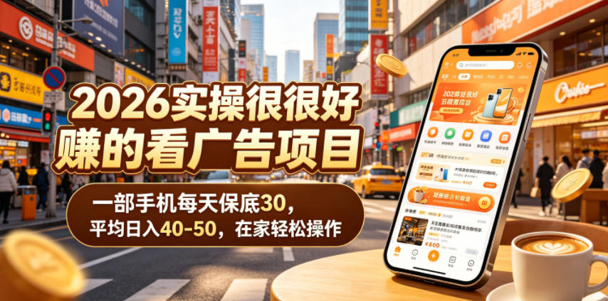 2026实操很好賺的看广告项目，一部手机每天保底30，平均日入40-50，在家轻松操作【揭秘】 - 臻优资源网
