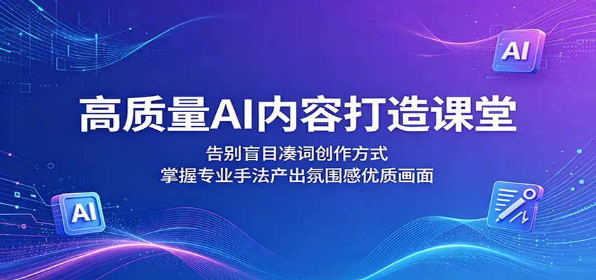 高质量AI内容打造课堂：告别盲目凑词创作方式，掌握专业手法产出氛围感优质画面 - 臻优资源网
