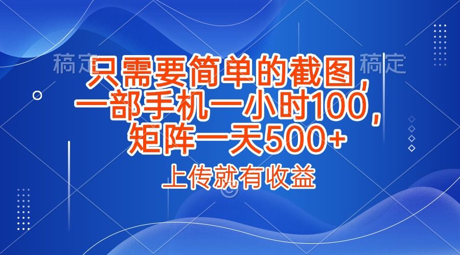 只需要简单的截图，上传就能有收益，一部手机不限地方不限时间，一小时100，矩阵放大一天500+ - 臻优资源网