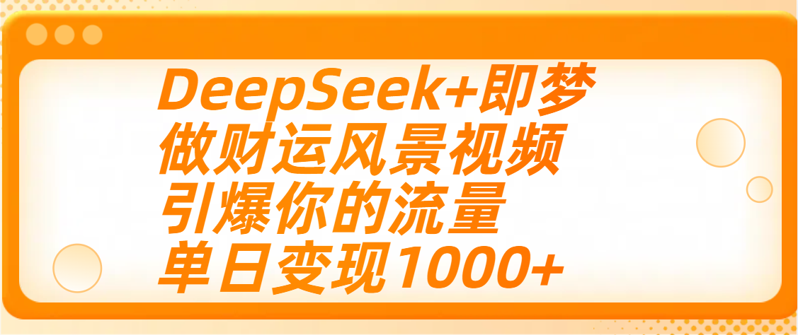 用DeepSeek+即梦制作财运风景视频，引爆你的流量，单日变现1000+ - 臻优资源网