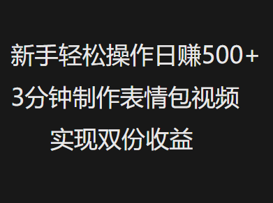 新手小白轻松操作日赚500+，3分钟制作表情包视频，实现双份收益 - 臻优资源网
