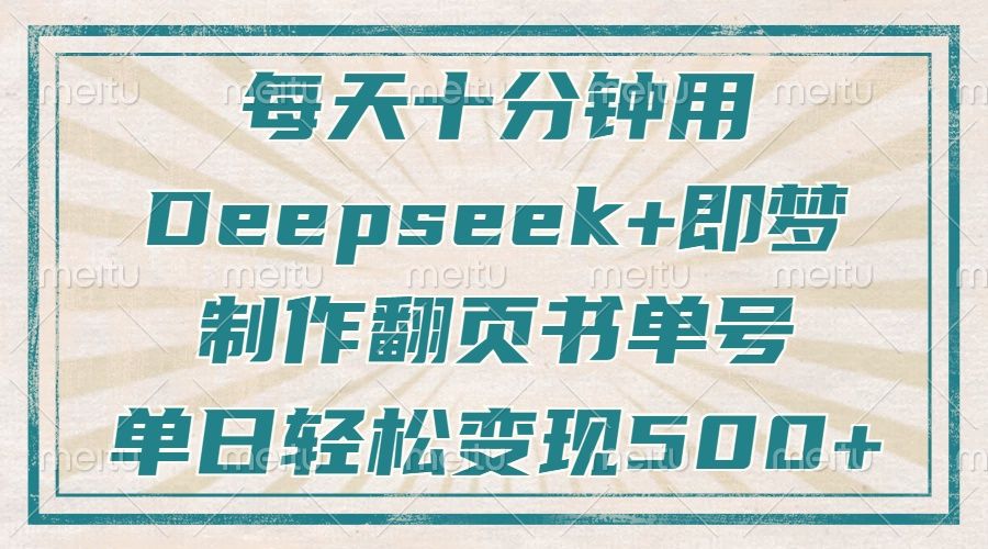 每天十分钟，用Deepseek+即梦，制作翻页书单号，疯狂涨粉，单日轻松变现500+ - 臻优资源网