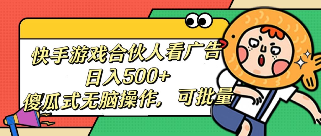 快手游戏合伙人看广告，日入500+ 傻瓜式无脑操作，可批量 - 臻优资源网