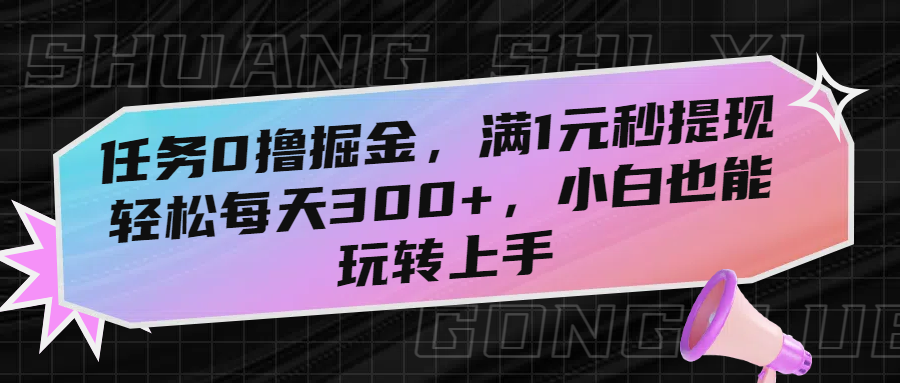 任务0撸掘金，满1元秒提现，轻松每天300+，小白也能玩转上手 - 臻优资源网