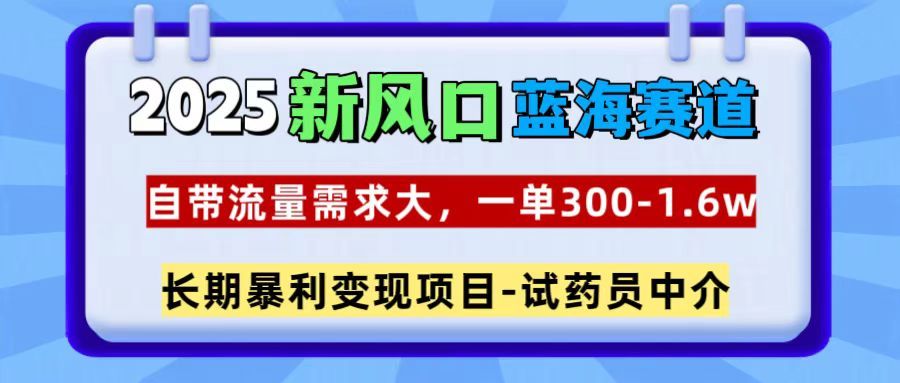 2025新风口蓝海赛道,一单300~1.6w,自带流量需求大,试药员中介 - 臻优资源网