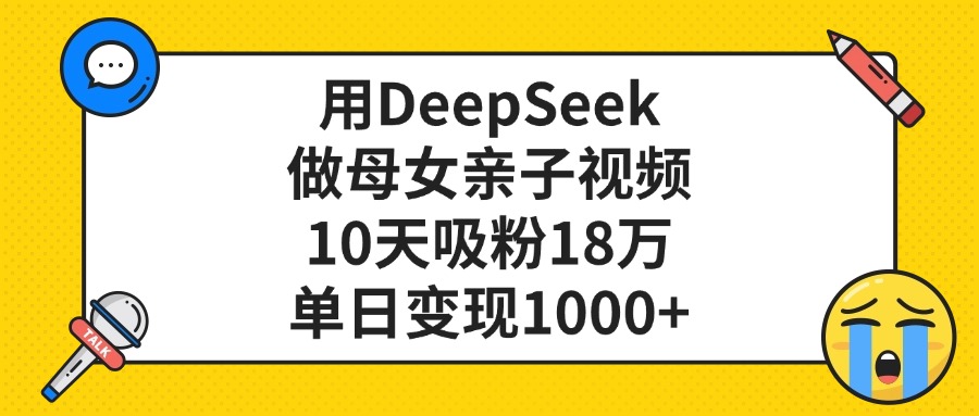 利用DeepSeek生成母女亲子视频，10天吸粉18万，单日变现1000+ - 臻优资源网