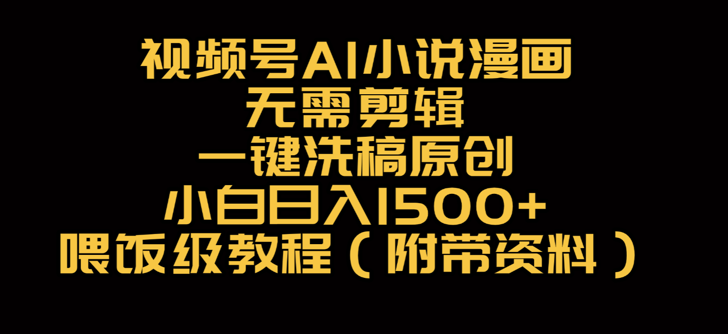 视频号AI小说漫画，无需剪辑，一键洗稿原创，小白日入500+，喂饭级教程 - 臻优资源网
