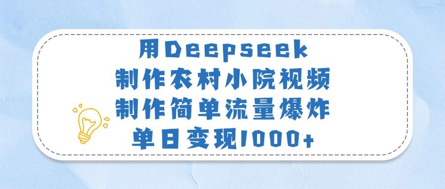 用Deepseek制作农村小院视频，制作简单流量爆炸，单日变现1000+ - 臻优资源网