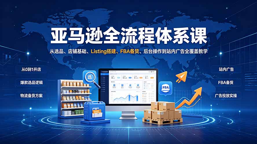 （19409期）亚马逊全流程体系课：从选品、店铺基础、Listing搭建、FBA备货、后台操作到站内广告全覆盖教学 - 臻优资源网