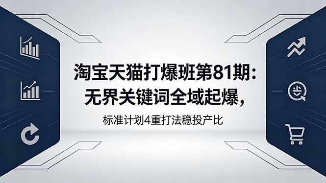 （18394期）淘宝天猫打爆班第81期：无界关键词全域起爆，标准计划4重打法稳投产比 - 臻优资源网