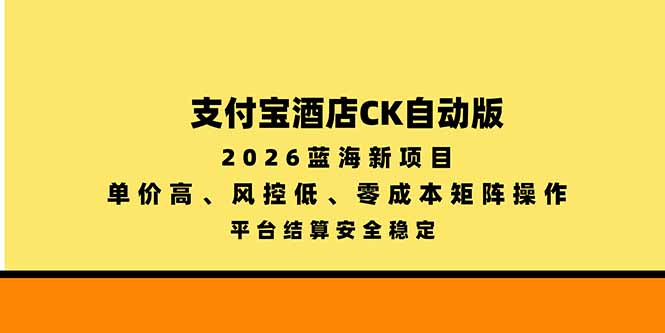 （20962期）支付宝酒店ck自动版，2026蓝海新项目，单价高，风控低，零成本矩阵操作，平台结算安全稳定 - 臻优资源网