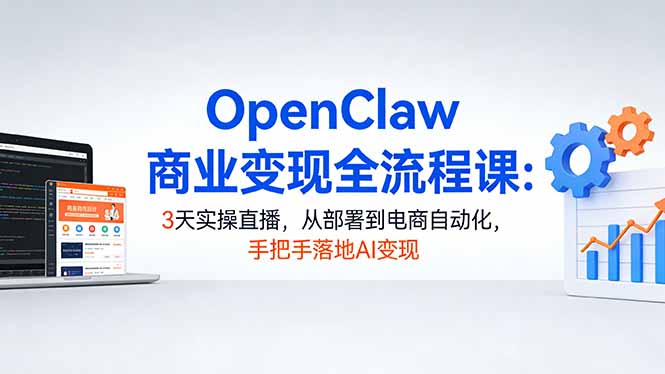 （17786期）OpenClaw商业变现全流程课：3天实操直播，从部署到电商自动化，手把手落地AI变现 - 臻优资源网