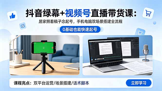 （18494期）抖音绿幕+视频号直播带货课：居家照着稿子念起号，手机电脑双场景搭建全流程 - 臻优资源网