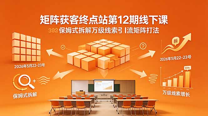 （18603期）矩阵获客终点站第12期线下课 2026年5月22-23号 保姆式拆解万级线索引流矩阵打法 - 臻优资源网