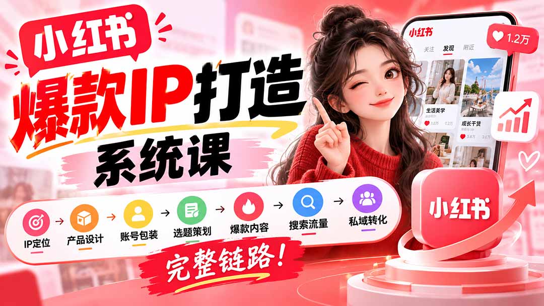 （20711期）【无水印】小红书爆款IP打造课：IP定位→产品设计→账号包装→选题策划→爆款内容→搜索流量→私域转化，完整链路 - 臻优资源网