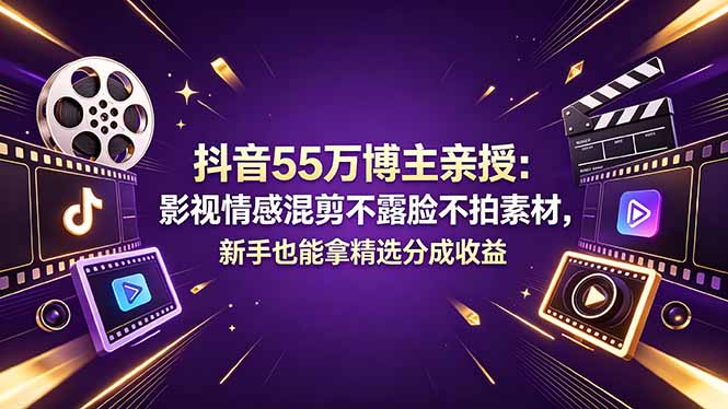 （18397期）抖音55万博主亲授：影视情感混剪不露脸不拍素材，新手也能拿精选分成收益 - 臻优资源网