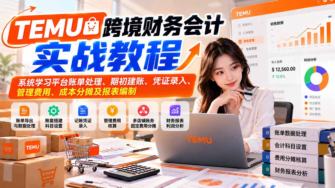 （21057期）TEMU跨境财务会计实战教程：系统学习平台账单处理、期初建账、凭证录入、管理费用、成本分摊及报表编制 - 臻优资源网