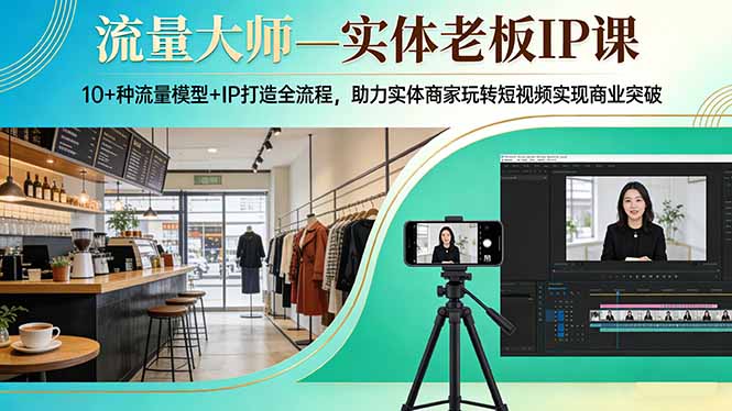 （17638期）流量大师—实体老板IP课：10+种流量模型+IP打造全流程，助力实体商家玩转短视频实现商业突破 - 臻优资源网