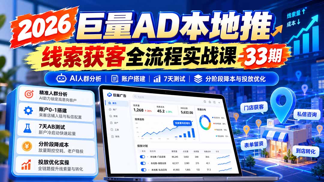 （21003期）2026巨量AD本地推线索获客全流程实战课-33期：AI人群分析、账户搭建、7天测试、分阶段降本与投放优化 - 臻优资源网