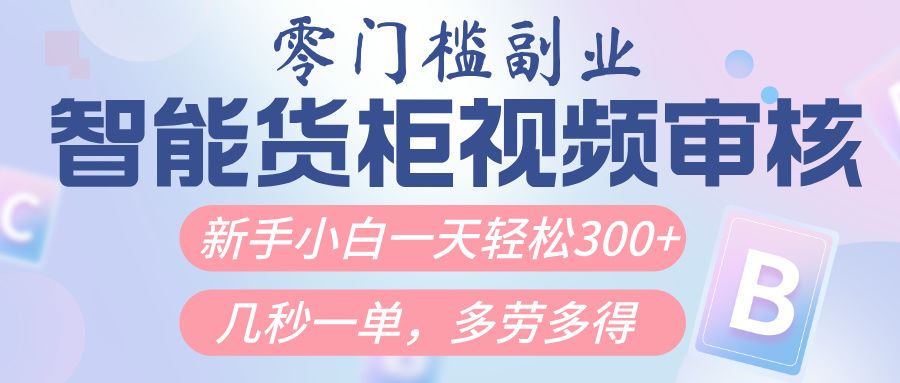 智能货柜视频审核，几秒一单，多劳多得，新人小白一天轻松300+，零门槛 - 臻优资源网