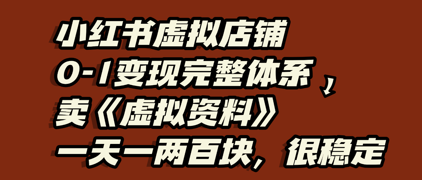 小红书虚拟店铺0-1变现完整体系：虚拟资料，一天一两百块，很稳定 - 臻优资源网