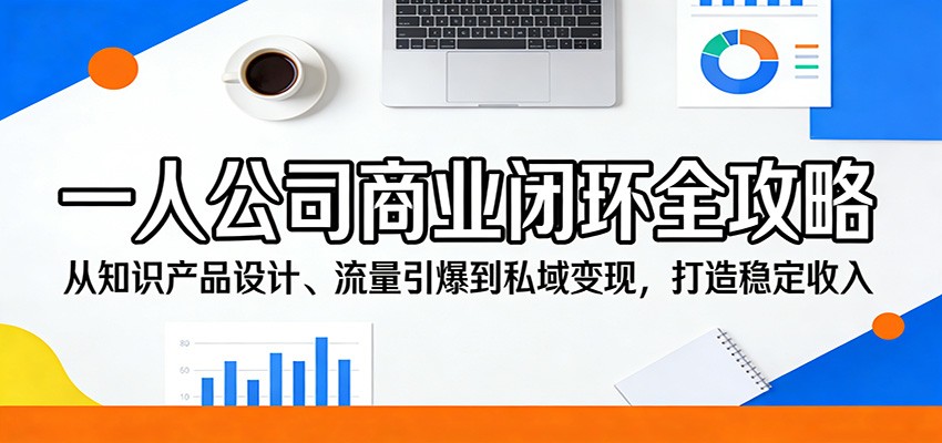 一人公司商业闭环全攻略：从知识产品设计、流量引爆到私域变现，打造稳定收入 - 臻优资源网